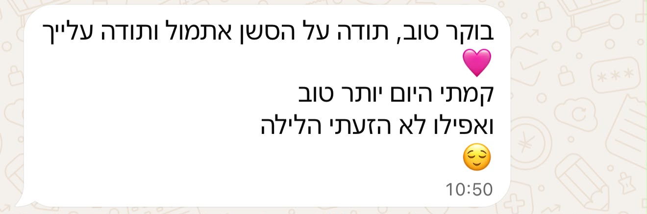 הודעת וואטסאפ: תודה על הסשן אתמול. קמתי היום יותר טוב ואפילו לא הזעתי הלילה.